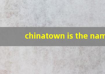 chinatown is the name